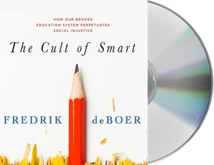 The Cult of Smart: How Our Broken Education System Perpetuates Social Injustice by Fredrik deBoer