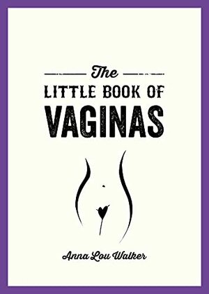 The Little Book of Vaginas: Everything You Need to Know by Anna Lou Walker