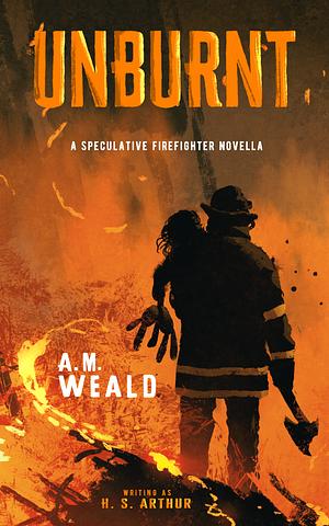 Unburnt: a speculative firefighter novella by A.M. Weald, H.S. Arthur