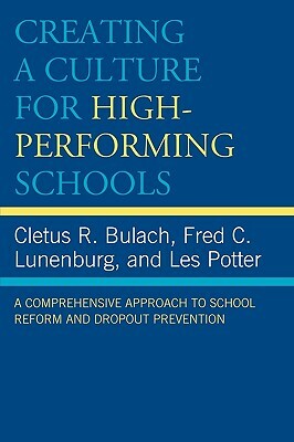 Creating a Culture for High-Performing Schools: A Comprehensive Approach to School Reform and Dropout Prevention by Cletus R. Bulach, Les Potter, Fred C. Lunenburg