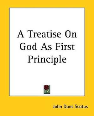 A Treatise on God as First Principle by John Duns Scotus