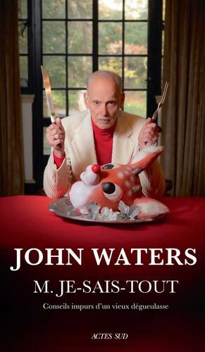 M. Je-Sais-Tout: Conseils impurs d'un vieux dégueulasse (Romans, nouvelles, récits) by John Waters