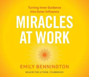 Miracles at Work: Turning Inner Guidance Into Outer Influence by Emily Bennington