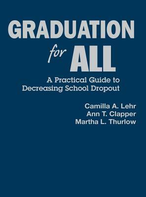 Graduation for All: A Practical Guide to Decreasing School Dropout by Ann T. Clapper, Camilla A. Lehr, Martha L. Thurlow