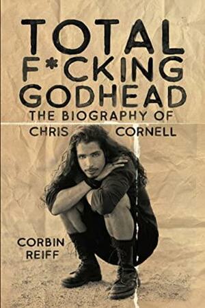Total F*cking Godhead: The Biography of Chris Cornell by Corbin Reiff