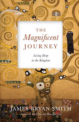 The Magnificent Journey: Living Deep in the Kingdom by James Bryan Smith