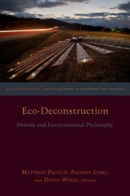 Eco-Deconstruction: Derrida and Environmental Philosophy by Matthias Fritsch