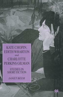 Kate Chopin, Edith Wharton and Charlotte Perkins Gilman: Studies in Short Fiction by Janet Beer