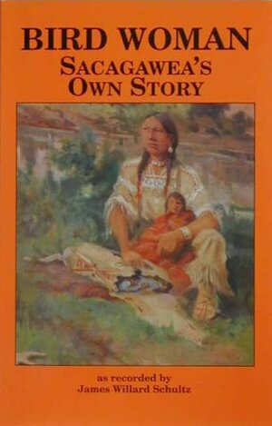 Bird Woman: Sacagawea's Own Story by James Willard Schultz