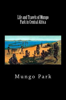 Life and Travels of Mungo Park in Central Africa (Worldwide Classics) by Mungo Park