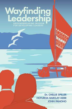 Wayfinding Leadership: Ground-Breaking Wisdom for Developing Leaders by John Panoho, Chellie Spiller, Hoturoa Barclay-Kerr