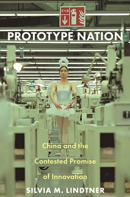 Prototype Nation: China and the Contested Promise of Innovation by Silvia M. Lindtner