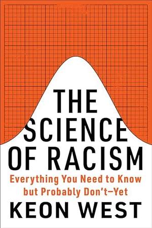 The Science of Racism: Everything You Need to Know but Probably Don't―Yet by Keon West, Keon West