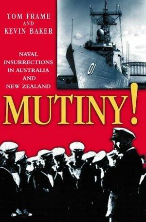 Mutiny!: Naval Insurrections In Australia And New Zealand by Tom Frame, Kevin Baker