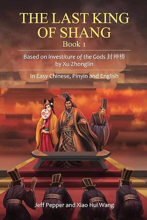 The Last King of Shang, Book 1: Based on Investiture of the Gods by Xu Zhonglin, In Easy Chinese, Pinyin and English by Jeff Pepper