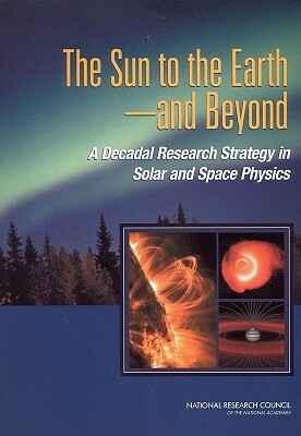 The Sun to the Earth -- And Beyond: A Decadal Research Strategy in Solar and Space Physics by Division on Engineering and Physical Sci, Space Studies Board, National Research Council