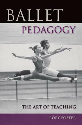 Ballet Pedagogy: The Art of Teaching by Rory Foster