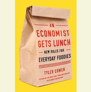 An Economist Gets Lunch: New Rules for Everyday Foodies by Tyler Cowen