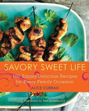 Savory Sweet Life: 100 Simply Delicious Recipes for Every Family Occasion by Alice Currah