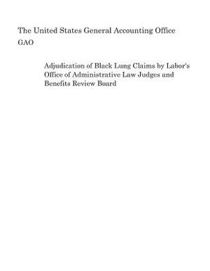 Adjudication of Black Lung Claims by Labor's Office of Administrative Law Judges and Benefits Review Board by United States General Accounting of Gao