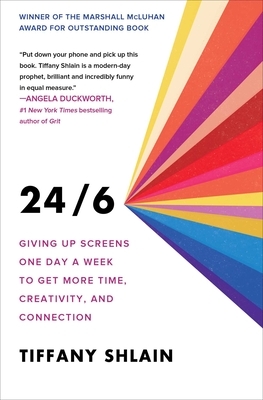 24/6: Giving Up Screens One Day a Week to Get More Time, Creativity, and Connection by Tiffany Shlain