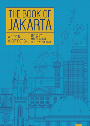 The Book of Jakarta: A City in Short Fiction by Cyntha Hariadi, Dewi Kharisma Michellia, Hanna Fransisca, Ziggy Zesyazeoviennazabrizkie, Afrizal Malna, Yusi Avianto Pareanom, Utiuts, Ben Sohib, Maesy Ang, Ratri Ninditya, Teddy W. Kusuma, Sabda Armandio Alif