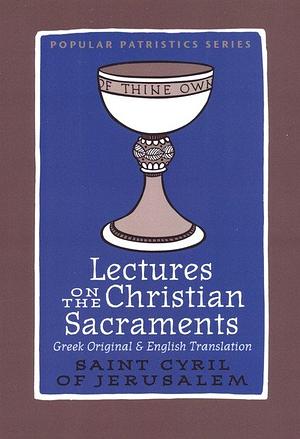 Lectures on the Christian Sacraments: The Procatechesis and the Five Mystagogical Catecheses Ascribed to St Cyril of Jerusalem by Cyril of Jerusalem