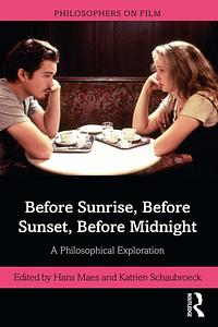 The Philosophy of Richard Linklater's Before Trilogy: Before Sunrise, Before Sunset, Before Midnight by Hans Maes
