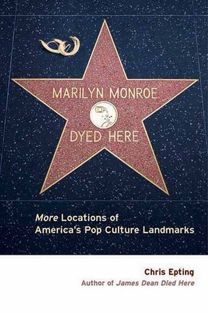 Marilyn Monroe Dyed Here: More Locations of America's Pop Culture Landmarks by Chris Epting