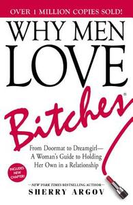 Why Men Love Bitches: From Doormat to Dreamgirl— A Woman's Guide to Holding Her Own in a Relationship by Sherry Argov