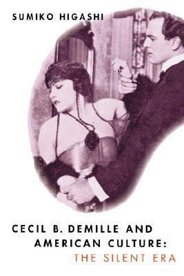 Cecil B. DeMille and American Culture: The Silent Era by Sumiko Higashi