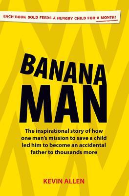 Banana Man: The Inspirational Story of How One Man's Mission to Save a Child Led Him to Become an Accidental Father to a Thousand by Kevin Allen
