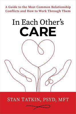 In Each Other's Care: A Guide to the Most Common Relationship Conflicts and How to Work Through Them by Stan Tatkin