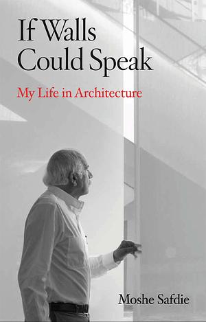 If Walls Could Speak: My Life in Architecture by Moshe Safdie