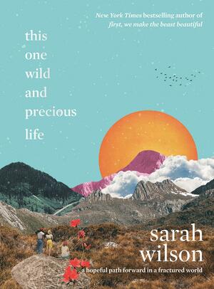 This One Wild and Precious Life: A Hopeful Path Forward in a Fractured World by Sarah Wilson