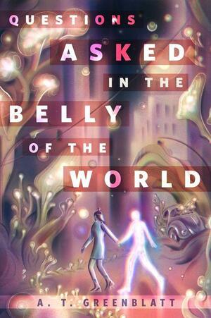 Questions Asked in the Belly of the World by A.T. Greenblatt
