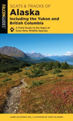 Scats and Tracks of Alaska Including the Yukon and British Columbia: A Field Guide to the Signs of Sixty-Nine Wildlife Species by James Halfpenny