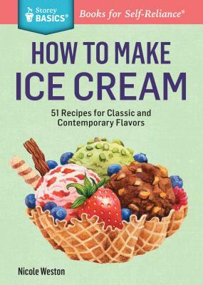 How to Make Ice Cream: 51 Recipes for Classic and Contemporary Flavors. a Storey Basics(r) Title by Nicole Weston