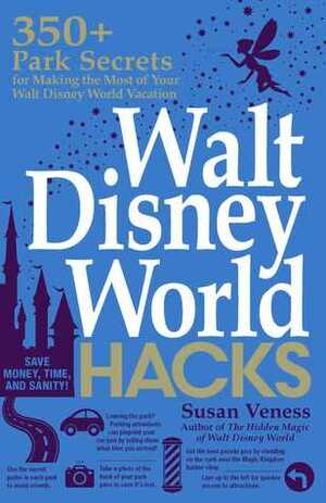 Walt Disney World Hacks: 350+ Park Secrets for Making the Most of Your Walt Disney World Vacation by Susan Veness