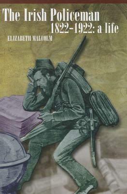 The Irish Policeman, 1822-1922: A Life by Elizabeth Malcolm