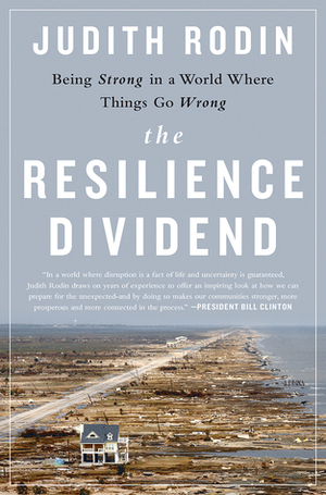 Being Strong in a World Where Things Go Wrong: How People, Cities, Companies, and Countries Build Resilience by Judith Rodin