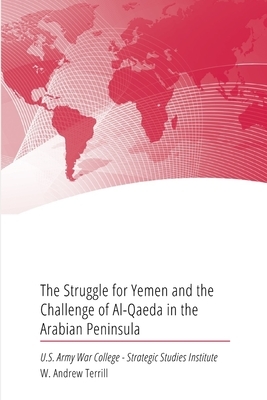 The Struggle for Yemen and the Challenge of Al-Qaeda in the Arabian Peninsula by Strategic Studies Institute, W. Andrew Terrill