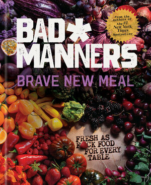 Brave New Meal: Fresh as F*ck Food for Every Table: A Vegan Cookbook by Bad Manners, Matt Holloway, Michelle Davis