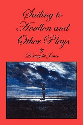 Sailing to Avallon and Other Plays by Dedwydd Jones
