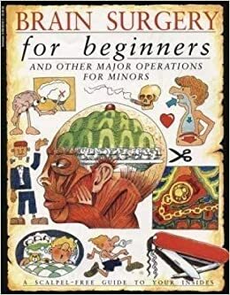 Brain Surgery for Beginners and Other Major Operations for Minors: a Scalpel-free Guide to Your Insides by Steve Parker