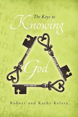 The Keys to Knowing God: None by Robert Kelsey, Kathy Kelsey