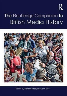 The Routledge Companion to British Media History by John Steel, Martin Conboy