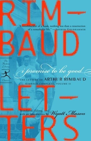 I Promise to Be Good: The Letters of Arthur Rimbaud by Arthur Rimbaud, Wyatt Mason