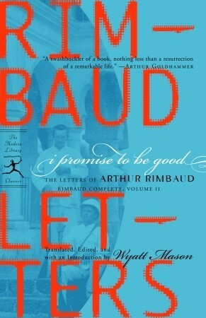 I Promise to Be Good: The Letters of Arthur Rimbaud by Wyatt Mason, Arthur Rimbaud