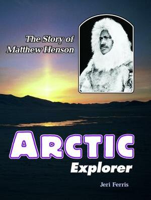 Arctic Explorer: The Story of Matthew Henson by Jeri Ferris